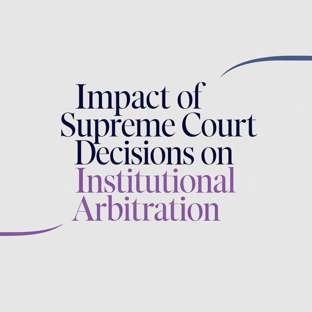 Impact of Supreme Court Decisions on Institutional Arbitration