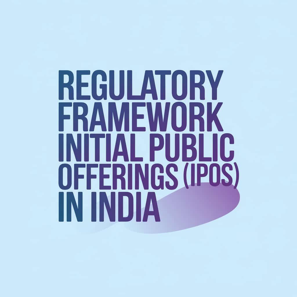 Regulatory Framework for Initial Public Offerings (IPOs) in India