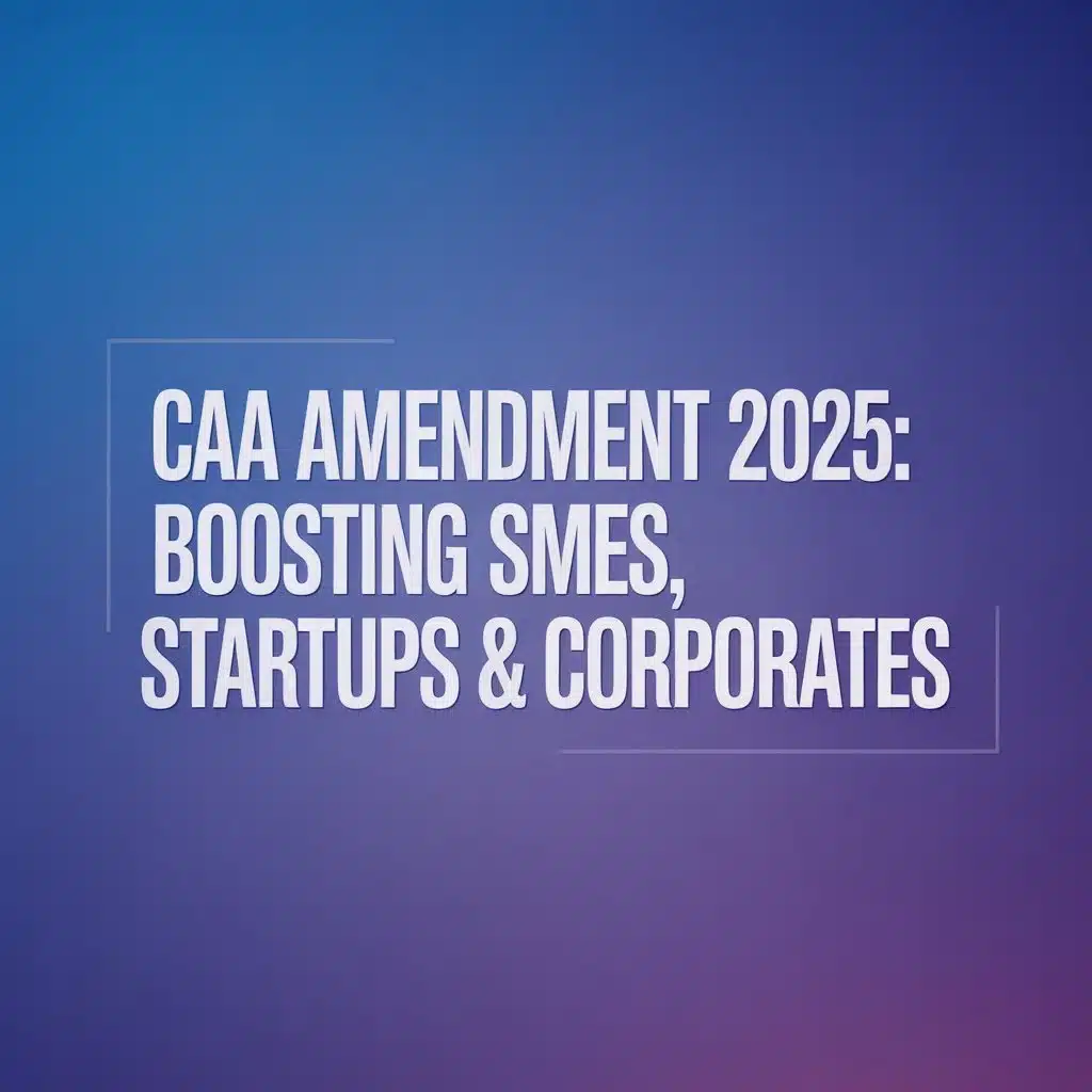 CAA Amendment 2025 Boosting SMEs, Startups & Corporates