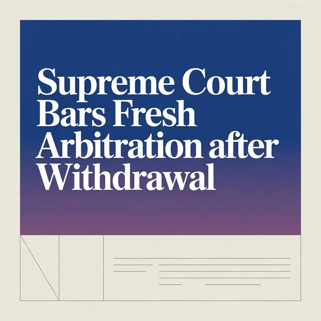 Supreme Court Bars Fresh Arbitration After Withdrawal
