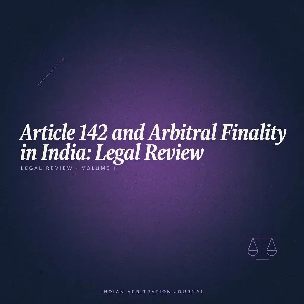 Article 142 and Arbitral Finality in India Legal Review